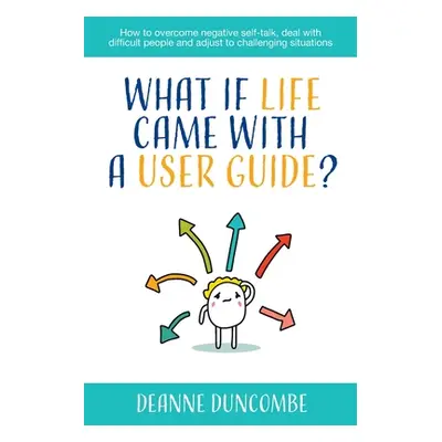 "What if Life Came With a User Guide?: How to overcome negative self-talk, deal with difficult p