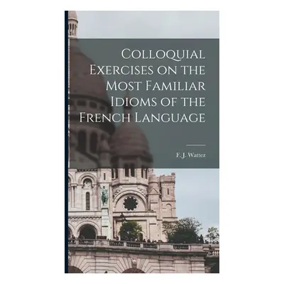 "Colloquial Exercises on the Most Familiar Idioms of the French Language" - "" ("Wattez F. J.")