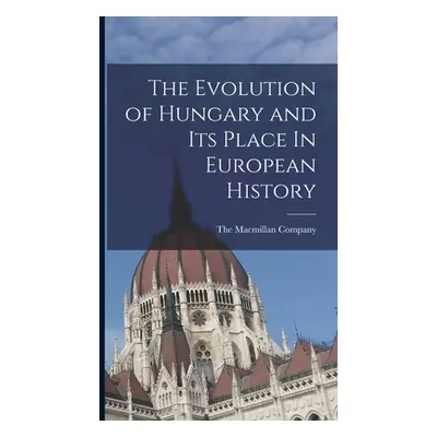 "The Evolution of Hungary and Its Place In European History" - "" ("The MacMillan Company")