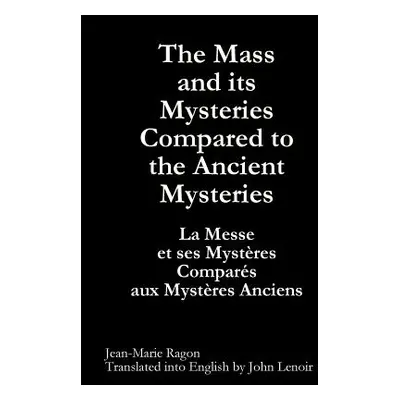 "The Mass and its Mysteries Compared to the Ancient Mysteries" - "" ("Ragon Jean-Marie")