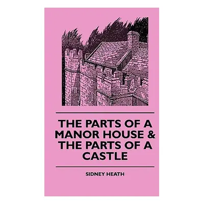 The Parts of a Manor House & the Parts of a Castle (Heath Sidney)