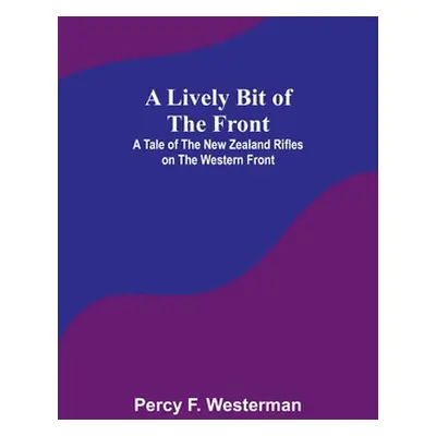 "A Lively Bit of the Front: A Tale of the New Zealand Rifles on the Western Front" - "" ("F. Wes