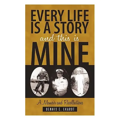 "Every Life Is a Story and This Is Mine: A Memoir and Recollections" - "" ("Ekardt Dennis E.")