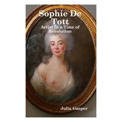 "Sophie De Tott: Artist In a Time of Revolution" - "" ("Gasper Julia")