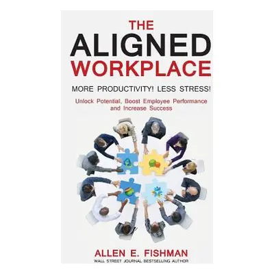 "The Aligned Workplace: Unlock Potential, Boost Employee Performance and Increase Success" - "" 