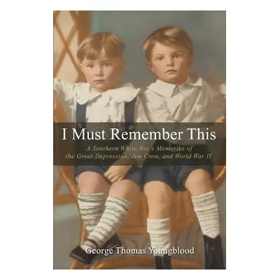 "I Must Remember This: A Southern White Boy's Memories of the Great Depression, Jim Crow, and Wo