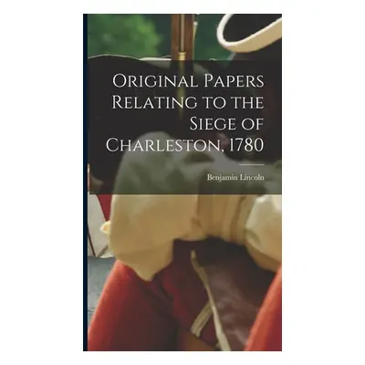 "Original Papers Relating to the Siege of Charleston, 1780" - "" ("Lincoln Benjamin")