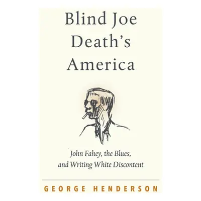 "Blind Joe Death's America: John Fahey, the Blues, and Writing White Discontent" - "" ("Henderso