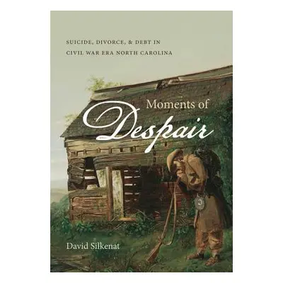 "Moments of Despair: Suicide, Divorce, and Debt in Civil War Era North Carolina" - "" ("Silkenat