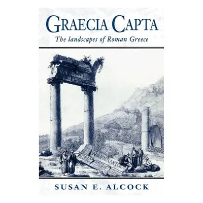 "Graecia Capta: The Landscapes of Roman Greece" - "" ("Alcock Susan E.")