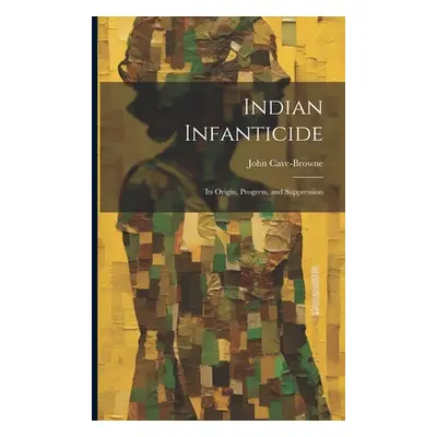 "Indian Infanticide: Its Origin, Progress, and Suppression" - "" ("Cave-Browne John")