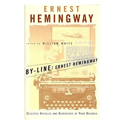 "By-Line Ernest Hemingway: Selected Articles and Dispatches of Four Decades" - "" ("Hemingway Er