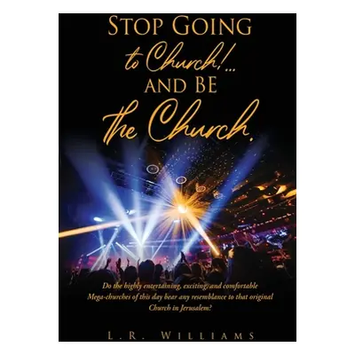 "Stop Going to Church!...and BE the Church.: Do the highly entertaining, exciting, and comfortab