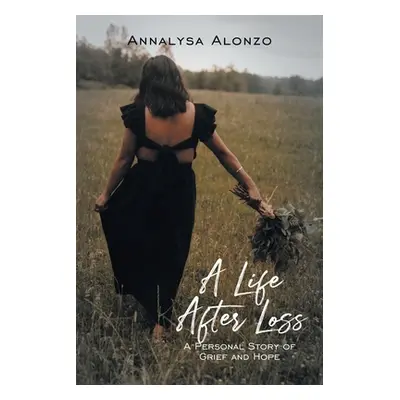 "A Life After Loss: A Personal Story of Grief and Hope" - "" ("Alonzo Annalysa")