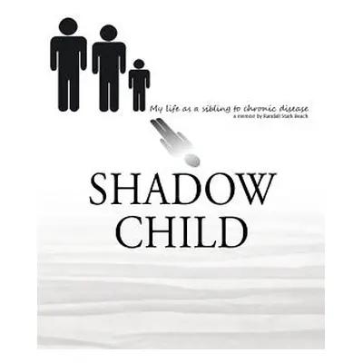 "Shadow Child: My Life As A Sibling To Chronic Disease" - "" ("Beach Randall S.")