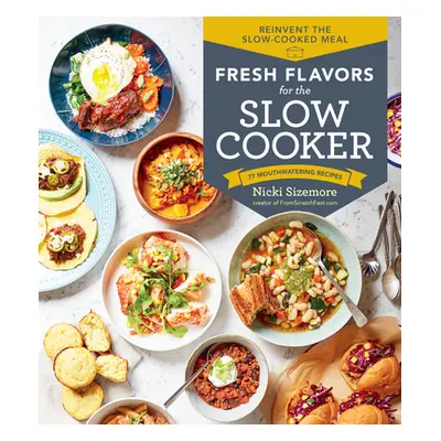 "Fresh Flavors for the Slow Cooker: Reinvent the Slow-Cooked Meal; 77 Mouthwatering Recipes" - "