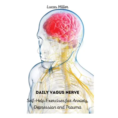 "Daily Vagus Nerve: Self-Help Exercises for Anxiety, Depression and Trauma" - "" ("Lucas Miller"