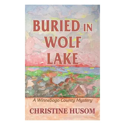 "Buried In Wolf Lake: A Winnebago County Mystery" - "" ("Husom Christine a.")