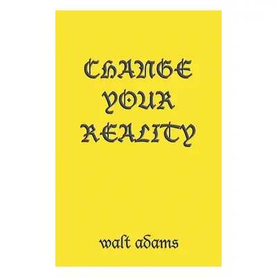 "Change your Reality" - "" ("Adams Walt")