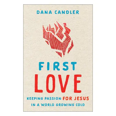 "First Love: Keeping Passion for Jesus in a World Growing Cold" - "" ("Candler Dana")