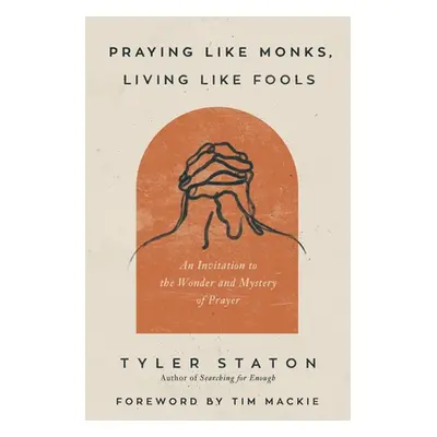 "Praying Like Monks, Living Like Fools: An Invitation to the Wonder and Mystery of Prayer" - "" 