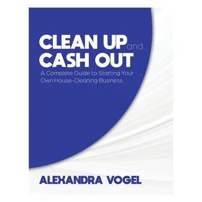 "Clean Up and Cash Out: A Complete Guide to Starting Your Own House-Cleaning Business" - "" ("Vo