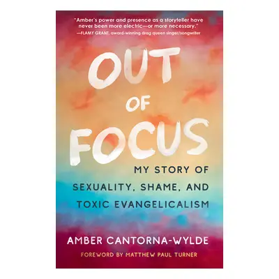 "Out of Focus: My Story of Sexuality, Shame, and Toxic Evangelicalism" - "" ("Cantorna-Wylde Amb