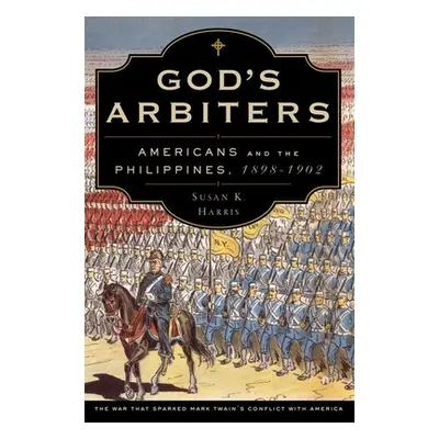 "God's Arbiters: Americans and the Philippines, 1898-1902" - "" ("Harris Susan K.")