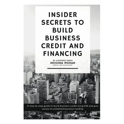 "Insider Secrets to Build Business Credit and Financing" - "" ("Mohan Krishna")