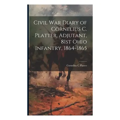 "Civil War Diary of Cornelius C. Platter, Adjutant, 81st Ohio Infantry, 1864-1865" - "" ("Platte