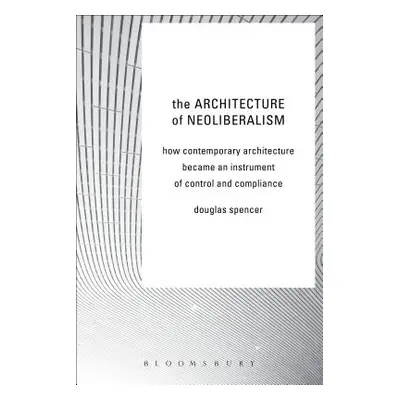 "The Architecture of Neoliberalism: How Contemporary Architecture Became an Instrument of Contro