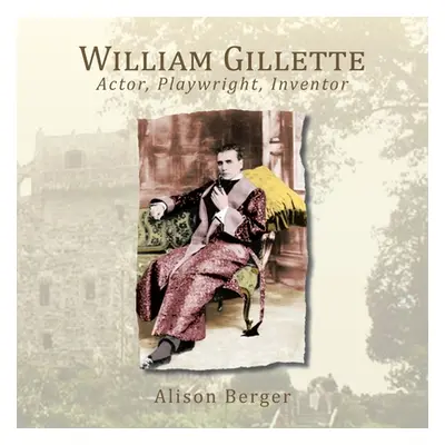 "William Gillette: Actor, Playwright, Inventor" - "" ("Berger Alison")