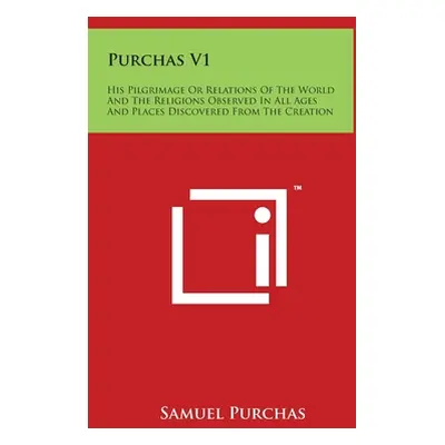 "Purchas V1: His Pilgrimage Or Relations Of The World And The Religions Observed In All Ages And