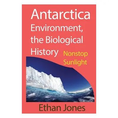 "Antarctica Environment, the Biological History: Nonstop Sunlight" - "" ("Jones Ethan")