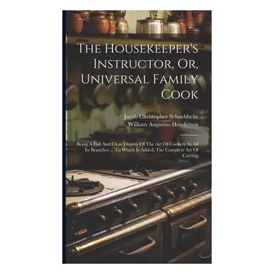 "The Housekeeper's Instructor, Or, Universal Family Cook: Being A Full And Clear Display Of The 