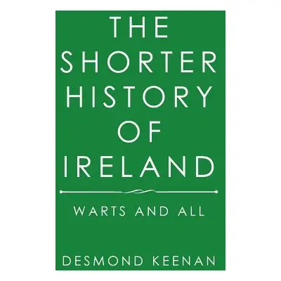 "The Shorter History of Ireland: Warts and All" - "" ("Keenan Desmond")