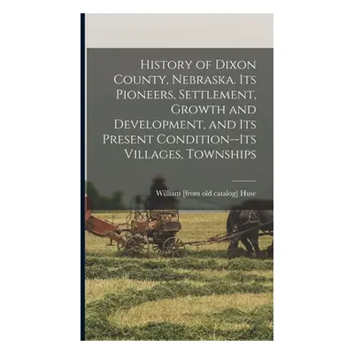 "History of Dixon County, Nebraska. Its Pioneers, Settlement, Growth and Development, and its Pr