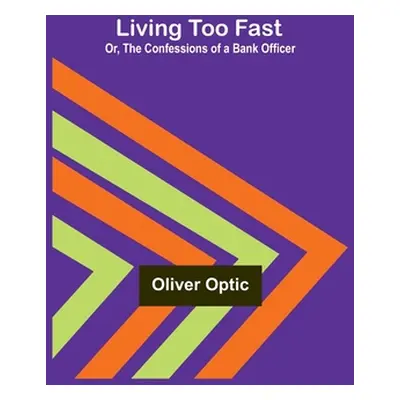 "Living Too Fast; Or, The Confessions of a Bank Officer" - "" ("Optic Oliver")