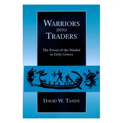 "Warriors Into Traders: The Power of the Market in Early Greece" - "" ("Tandy David W.")