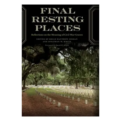 "Final Resting Places: Reflections on the Meaning of Civil War Graves" - "" ("Jordan Brian Matth