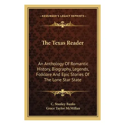 "The Texas Reader: An Anthology Of Romantic History, Biography, Legends, Folklore And Epic Stori