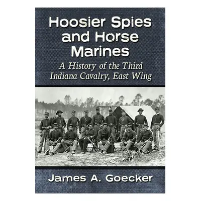 "Hoosier Spies and Horse Marines: A History of the Third Indiana Cavalry, East Wing" - "" ("Goec