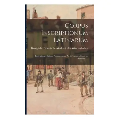 "Corpus Inscriptionum Latinarum: Inscriptiones Latinae Antiquissimae Ad C. Caesaris Mortem, Volu