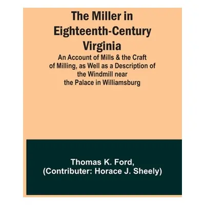 "The Miller in Eighteenth-Century Virginia; An Account of Mills & the Craft of Milling, as Well 