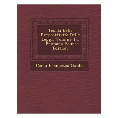 "Teoria Della Retroattivita Delle Leggi, Volume 1... - Primary Source Edition" - "" ("Gabba Carl