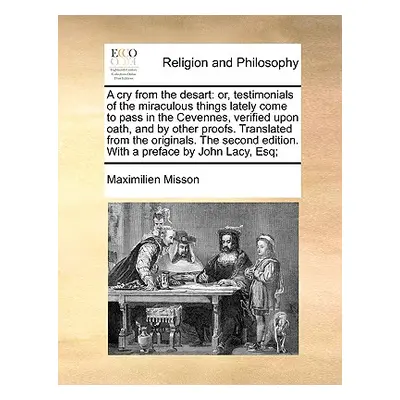 "A Cry from the Desart: Or, Testimonials of the Miraculous Things Lately Come to Pass in the Cev
