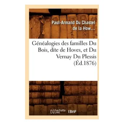 "Gnalogies Des Familles Du Bois, Dite de Hoves, Et Du Vernay Du Plessis, (d.1876)" - "" ("Du Cha