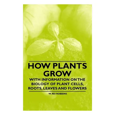 "How Plants Grow - With Information on the Biology of Plant Cells, Roots, Leaves and Flowers" - 