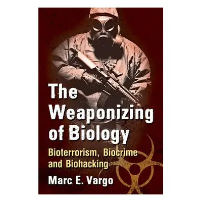 "The Weaponizing of Biology: Bioterrorism, Biocrime and Biohacking" - "" ("Vargo Marc E.")