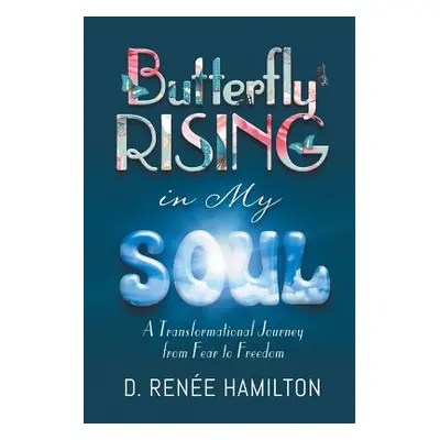 "Butterfly Rising in My Soul: A Transformational Journey from Fear to Freedom" - "" ("Hamilton D